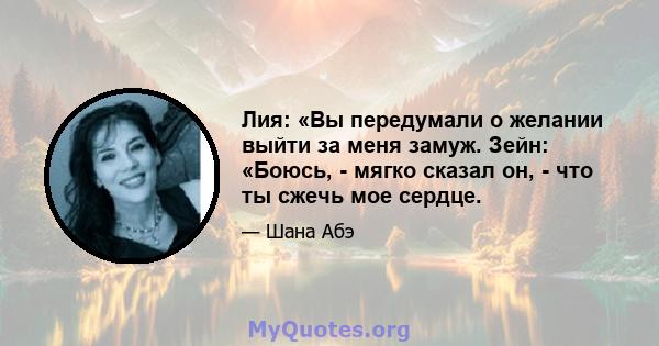 Лия: «Вы передумали о желании выйти за меня замуж. Зейн: «Боюсь, - мягко сказал он, - что ты сжечь мое сердце.