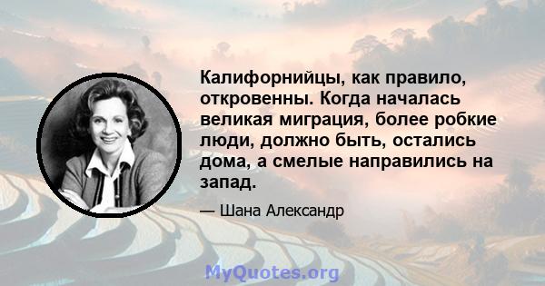 Калифорнийцы, как правило, откровенны. Когда началась великая миграция, более робкие люди, должно быть, остались дома, а смелые направились на запад.