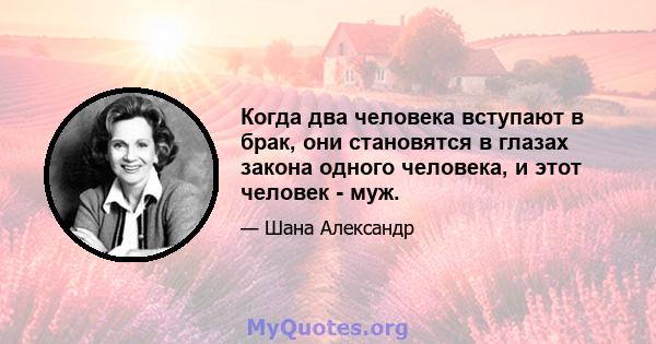 Когда два человека вступают в брак, они становятся в глазах закона одного человека, и этот человек - муж.