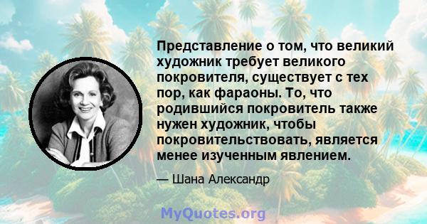 Представление о том, что великий художник требует великого покровителя, существует с тех пор, как фараоны. То, что родившийся покровитель также нужен художник, чтобы покровительствовать, является менее изученным