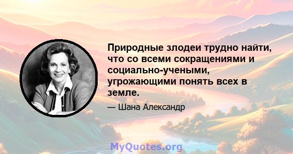 Природные злодеи трудно найти, что со всеми сокращениями и социально-учеными, угрожающими понять всех в земле.