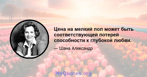 Цена на мелкий пол может быть соответствующей потерей способности к глубокой любви.