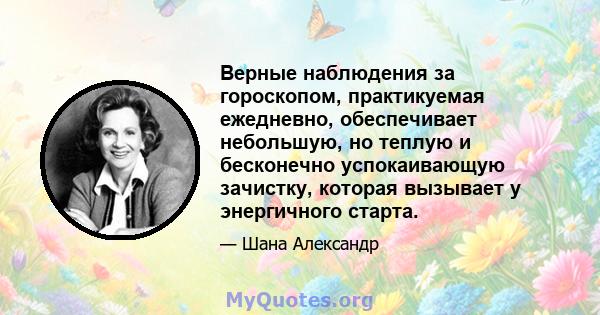 Верные наблюдения за гороскопом, практикуемая ежедневно, обеспечивает небольшую, но теплую и бесконечно успокаивающую зачистку, которая вызывает у энергичного старта.