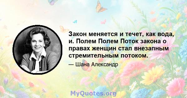 Закон меняется и течет, как вода, и. Полем Полем Поток закона о правах женщин стал внезапным стремительным потоком.