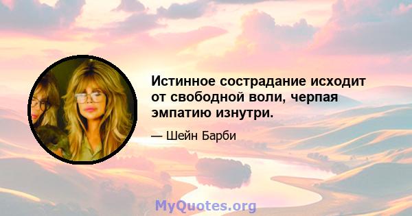 Истинное сострадание исходит от свободной воли, черпая эмпатию изнутри.