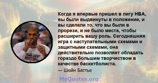 Когда я впервые пришел в лигу НБА, вы были выдвинуты в положение, и вы сделали то, что вы были в прорези, и не было места, чтобы расширить вашу роль. Сегодняшняя игра с наступательными схемами и защитными схемами, она