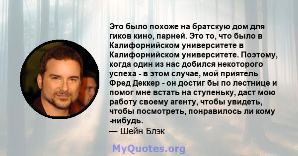 Это было похоже на братскую дом для гиков кино, парней. Это то, что было в Калифорнийском университете в Калифорнийском университете. Поэтому, когда один из нас добился некоторого успеха - в этом случае, мой приятель