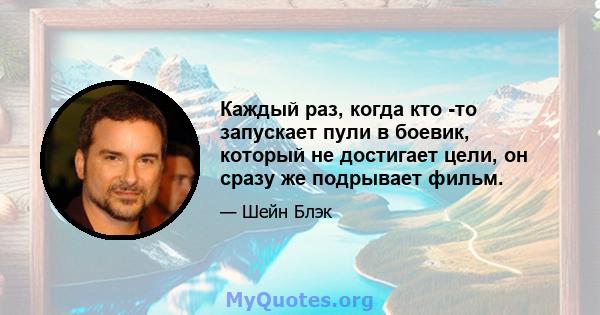 Каждый раз, когда кто -то запускает пули в боевик, который не достигает цели, он сразу же подрывает фильм.