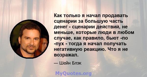 Как только я начал продавать сценарии за большую часть денег - сценарии действий, не меньше, которые люди в любом случае, как правило, бьют -по -пух - тогда я начал получать негативную реакцию. Что я не возражал.