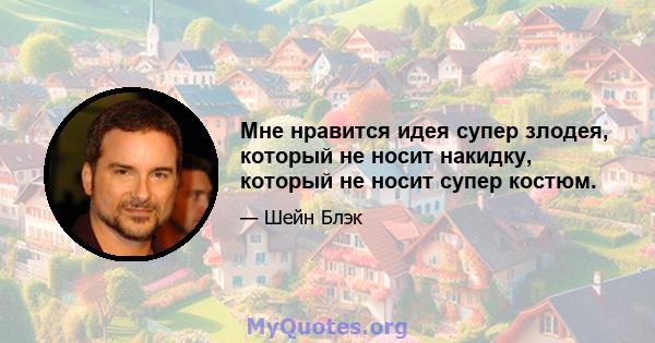 Мне нравится идея супер злодея, который не носит накидку, который не носит супер костюм.