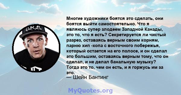 Многие художники боятся это сделать, они боятся выйти самостоятельно. Что я являюсь супер злодеем Западной Канады, это то, что я есть? Секретируется ли чистый разрез, оставаясь верным своим корням, парню хип -хопа с