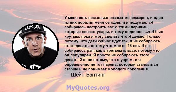 У меня есть несколько разных менеджеров, и один из них поразил меня сегодня, и я подумал: «Я собираюсь настроить вас с этими парнями, которые делают удары, и тому подобное ...» Я был крутым, пока я могу сделать что Я