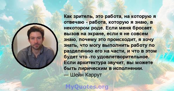 Как зритель, это работа, на которую я отвечаю - работа, которую я знаю, в некотором роде. Если меня бросает вызов на экране, если я не совсем знаю, почему это происходит, я хочу знать, что могу выполнить работу по