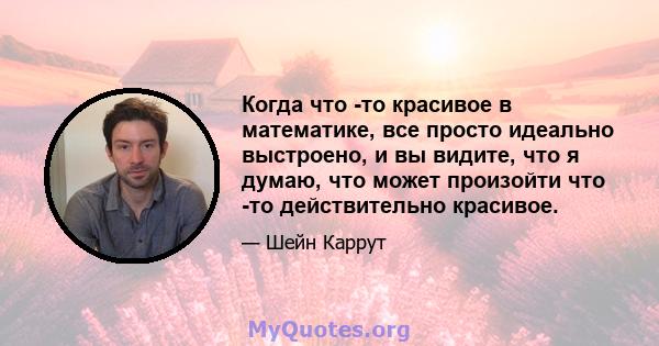 Когда что -то красивое в математике, все просто идеально выстроено, и вы видите, что я думаю, что может произойти что -то действительно красивое.