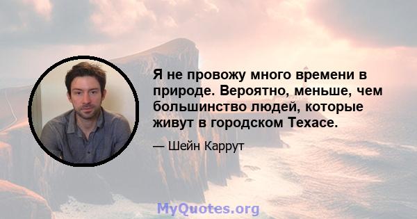 Я не провожу много времени в природе. Вероятно, меньше, чем большинство людей, которые живут в городском Техасе.