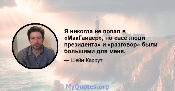 Я никогда не попал в «МакГайвер», но «все люди президента» и «разговор» были большими для меня.