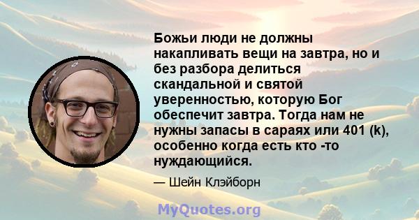 Божьи люди не должны накапливать вещи на завтра, но и без разбора делиться скандальной и святой уверенностью, которую Бог обеспечит завтра. Тогда нам не нужны запасы в сараях или 401 (k), особенно когда есть кто -то