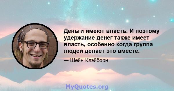 Деньги имеют власть. И поэтому удержание денег также имеет власть, особенно когда группа людей делает это вместе.