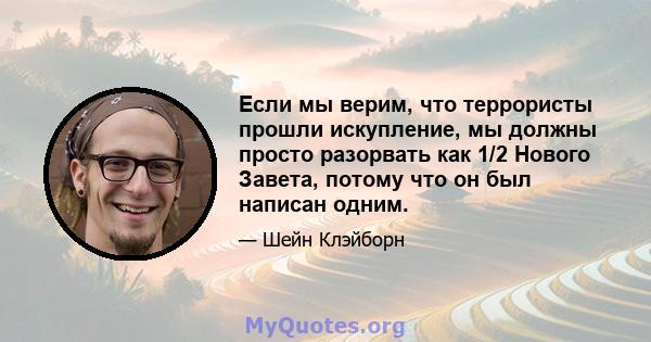 Если мы верим, что террористы прошли искупление, мы должны просто разорвать как 1/2 Нового Завета, потому что он был написан одним.