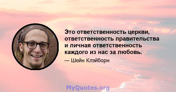 Это ответственность церкви, ответственность правительства и личная ответственность каждого из нас за любовь.