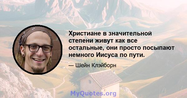 Христиане в значительной степени живут как все остальные, они просто посыпают немного Иисуса по пути.