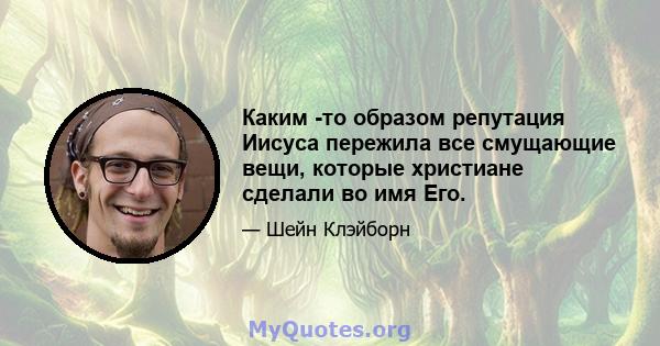 Каким -то образом репутация Иисуса пережила все смущающие вещи, которые христиане сделали во имя Его.