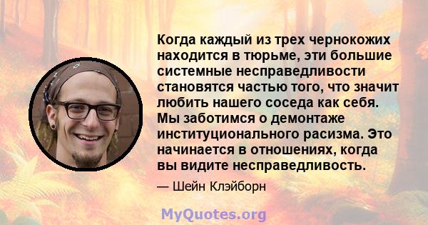 Когда каждый из трех чернокожих находится в тюрьме, эти большие системные несправедливости становятся частью того, что значит любить нашего соседа как себя. Мы заботимся о демонтаже институционального расизма. Это