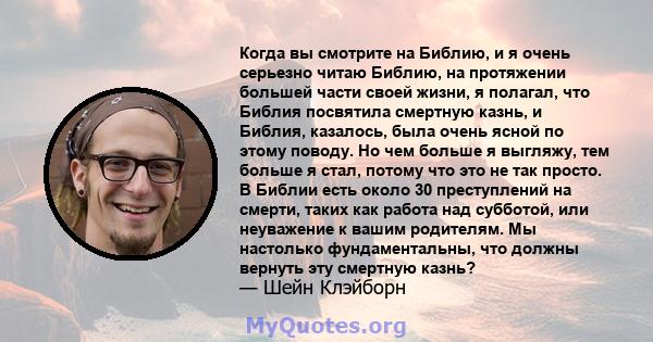 Когда вы смотрите на Библию, и я очень серьезно читаю Библию, на протяжении большей части своей жизни, я полагал, что Библия посвятила смертную казнь, и Библия, казалось, была очень ясной по этому поводу. Но чем больше