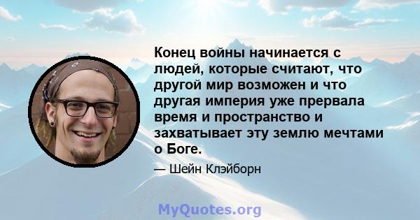 Конец войны начинается с людей, которые считают, что другой мир возможен и что другая империя уже прервала время и пространство и захватывает эту землю мечтами о Боге.