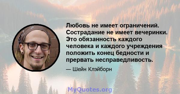 Любовь не имеет ограничений. Сострадание не имеет вечеринки. Это обязанность каждого человека и каждого учреждения положить конец бедности и прервать несправедливость.