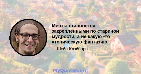 Мечты становятся закрепленными по стариной мудрости, а не какую -то утопическую фантазию.