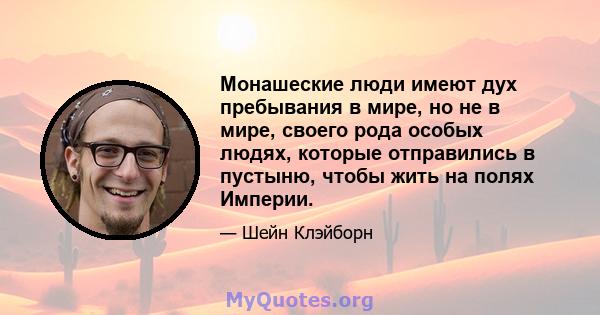 Монашеские люди имеют дух пребывания в мире, но не в мире, своего рода особых людях, которые отправились в пустыню, чтобы жить на полях Империи.