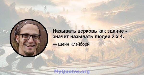 Называть церковь как здание - значит называть людей 2 x 4.