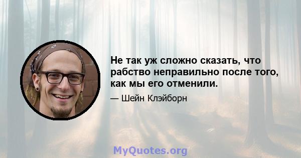 Не так уж сложно сказать, что рабство неправильно после того, как мы его отменили.