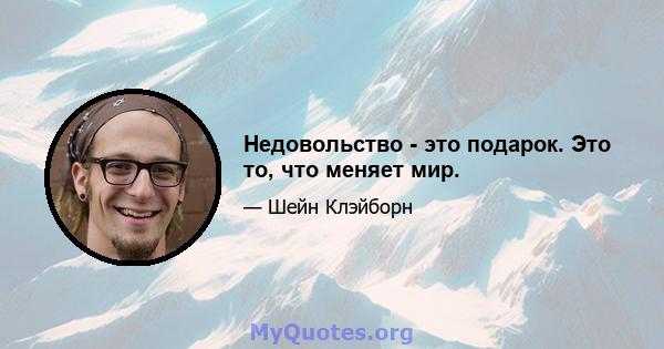 Недовольство - это подарок. Это то, что меняет мир.