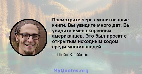 Посмотрите через молитвенные книги. Вы увидите много дат. Вы увидите имена коренных американцев. Это был проект с открытым исходным кодом среди многих людей.