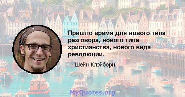 Пришло время для нового типа разговора, нового типа христианства, нового вида революции.