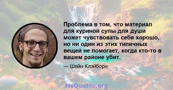 Проблема в том, что материал для куриной супы для души может чувствовать себя хорошо, но ни один из этих типичных вещей не помогает, когда кто-то в вашем районе убит.