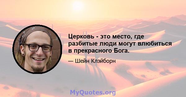 Церковь - это место, где разбитые люди могут влюбиться в прекрасного Бога.