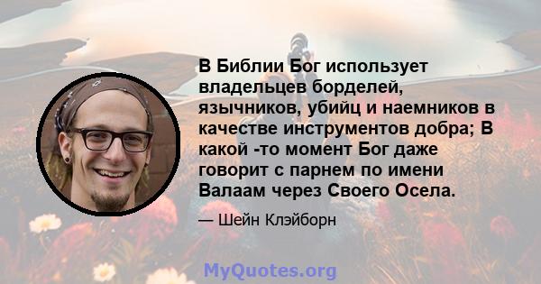 В Библии Бог использует владельцев борделей, язычников, убийц и наемников в качестве инструментов добра; В какой -то момент Бог даже говорит с парнем по имени Валаам через Своего Осела.