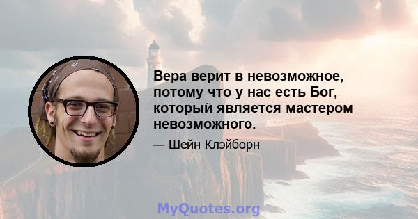Вера верит в невозможное, потому что у нас есть Бог, который является мастером невозможного.