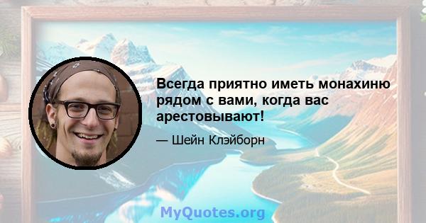 Всегда приятно иметь монахиню рядом с вами, когда вас арестовывают!