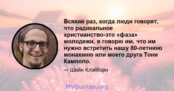 Всякий раз, когда люди говорят, что радикальное христианство-это «фаза» молодежи, я говорю им, что им нужно встретить нашу 80-летнюю монахиню или моего друга Тони Камполо.