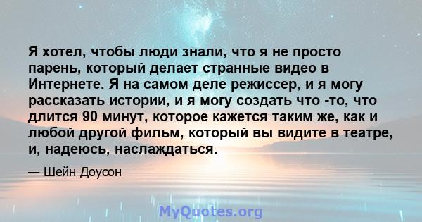 Я хотел, чтобы люди знали, что я не просто парень, который делает странные видео в Интернете. Я на самом деле режиссер, и я могу рассказать истории, и я могу создать что -то, что длится 90 минут, которое кажется таким