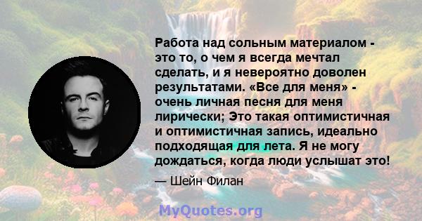 Работа над сольным материалом - это то, о чем я всегда мечтал сделать, и я невероятно доволен результатами. «Все для меня» - очень личная песня для меня лирически; Это такая оптимистичная и оптимистичная запись,