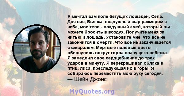 Я мечтал вам поле бегущих лошадей, Села. Для вас, Бьянка, воздушный шар размером с неба, мое тело - воздушный змей, который вы можете бросить в воздух. Получите меня за нитью и лошадь. Установите мне, что все не