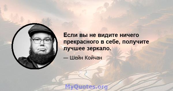 Если вы не видите ничего прекрасного в себе, получите лучшее зеркало.