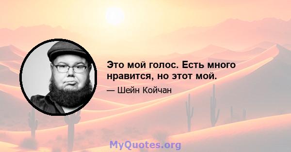 Это мой голос. Есть много нравится, но этот мой.