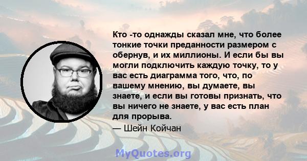 Кто -то однажды сказал мне, что более тонкие точки преданности размером с обернув, и их миллионы. И если бы вы могли подключить каждую точку, то у вас есть диаграмма того, что, по вашему мнению, вы думаете, вы знаете, и 