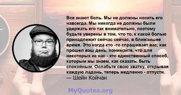 Все знают боль. Мы не должны носить его навсегда. Мы никогда не должны были удержать его так внимательно, поэтому будьте уверены в том, что то, к какой болью принадлежит сейчас сейчас, в ближайшее время. Это когда кто